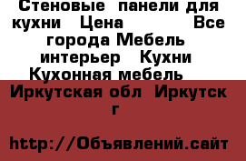 Стеновые  панели для кухни › Цена ­ 1 400 - Все города Мебель, интерьер » Кухни. Кухонная мебель   . Иркутская обл.,Иркутск г.